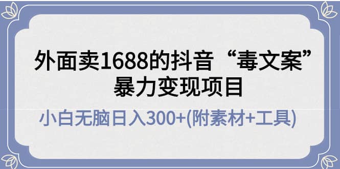 外面卖1688抖音“毒文案”项目-廉价云资源网