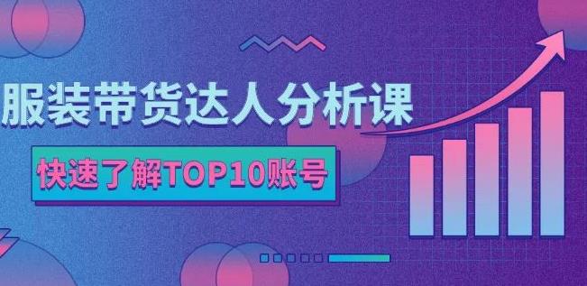 服装带货达人分析课：带你快速了解TOP10账号，玩转服装行业-廉价云资源网