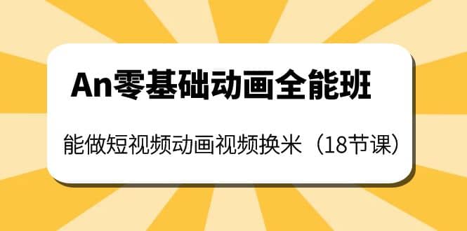 An零基础动画全能班：能做短视频动画视频换米（18节课）-廉价云资源网