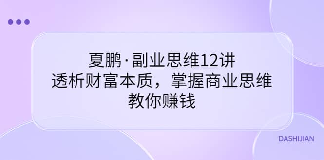 副业思维12讲，透析财富本质，掌握商业思维，教你赚钱-廉价云资源网