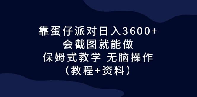 靠蛋仔派对日入3600+，会截图就能做，保姆式教学 无脑操作（教程+资料）-廉价云资源网