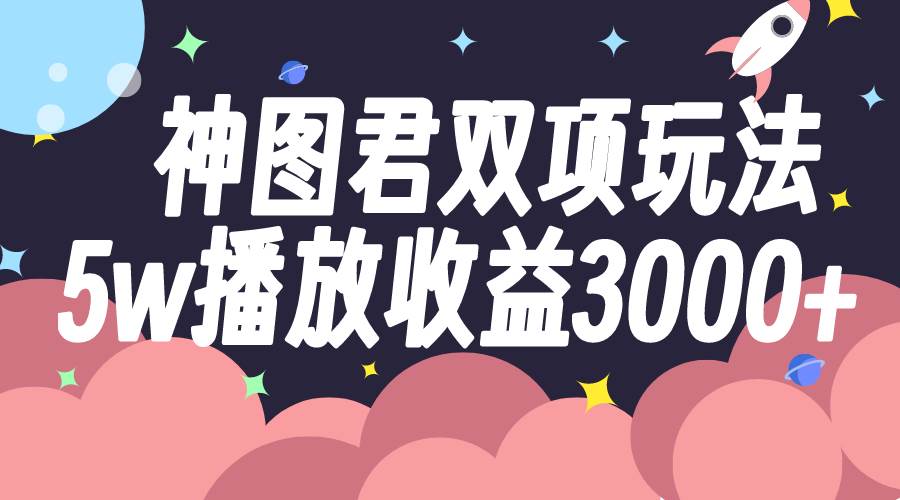 神图君双项玩法5w播放收益3000+-廉价云资源网
