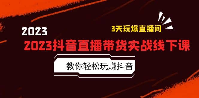2023抖音直播带货实战线下课：教你轻松玩赚抖音，3天玩爆·直播间-廉价云资源网
