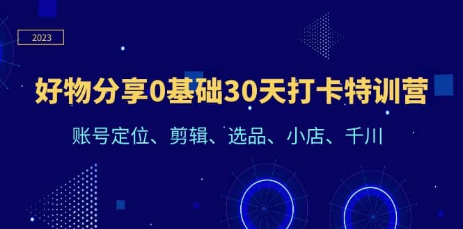 好物分享0基础30天打卡特训营：账号定位、剪辑、选品、小店、千川-廉价云资源网