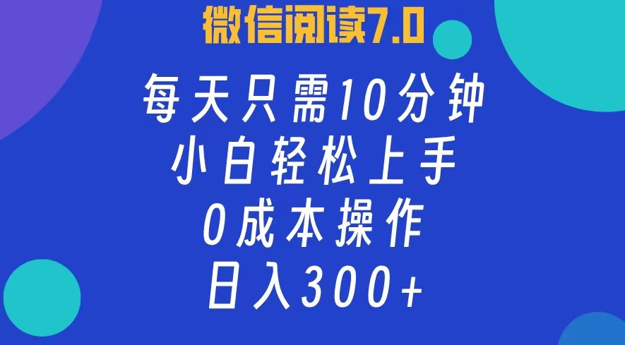 微信阅读7.0，每日10分钟，日收入300+，0成本小白轻松上手-廉价云资源网