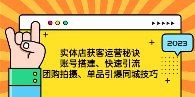 实体店获客运营秘诀：账号搭建-快速引流-团购拍摄-单品引爆同城技巧 等等-廉价云资源网
