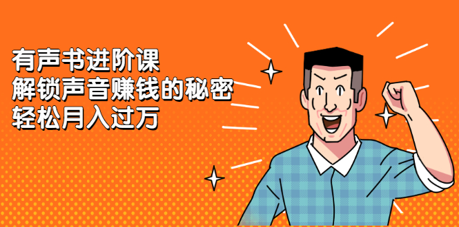 有声书进阶课，解锁声音赚钱的秘密-廉价云资源网