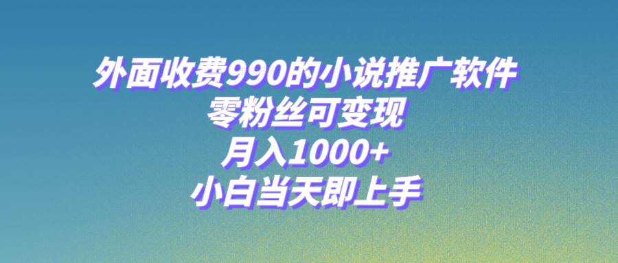 小说推广软件，零粉丝可变现，月入1000+，小白当天即上手【附189G素材】-廉价云资源网