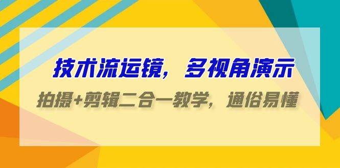 技术流-运镜，多视角演示，拍摄+剪辑二合一教学，通俗易懂（70节课）-廉价云资源网