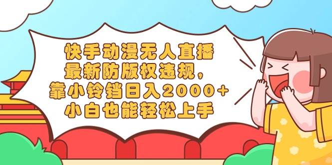 快手动漫无人直播，最新防版权违规，靠小铃铛日入2000+，小白也能轻松上…-廉价云资源网