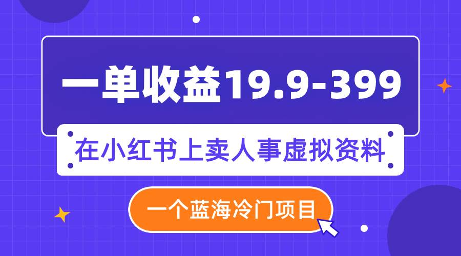 一单收益19.9-399，一个蓝海冷门项目，在小红书上卖人事虚拟资料-廉价云资源网