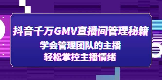 抖音千万GMV直播间管理秘籍：学会管理团队的主播，轻松掌控主播情绪-廉价云资源网