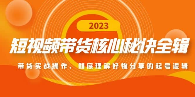 短视频带货核心秘诀全辑：带货实战操作，彻底理解好物分享的起号逻辑-廉价云资源网