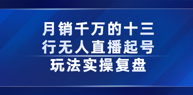 月销千万的十三行无人直播起号玩法实操复盘分享-廉价云资源网