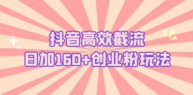 抖音高效截流日加160+创业粉玩法：详细操作实战演示！-廉价云资源网