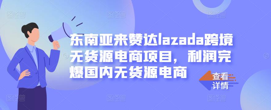 东南亚来赞达lazada跨境无货源电商项目，利润完爆国内无货源电商-廉价云资源网