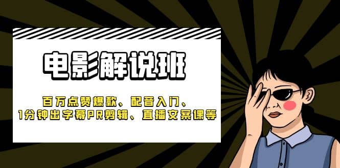 《电影解说班》百万点赞爆款、配音入门、1分钟出字幕PR剪辑、直播文案课等-廉价云资源网