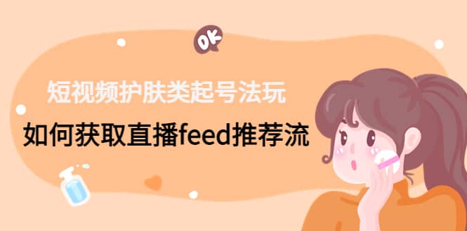 短视频护肤类起号玩法：如何获取直播feed推荐流-廉价云资源网