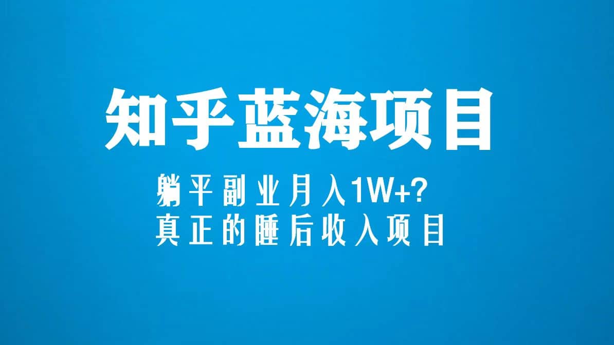 知乎蓝海玩法，真正的睡后收入项目（6节视频课）-廉价云资源网