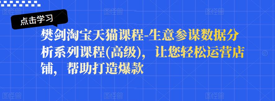 樊剑淘宝天猫课程-生意参谋数据分析系列课程(高级)，让您轻松运营店铺，帮助打造爆款-廉价云资源网