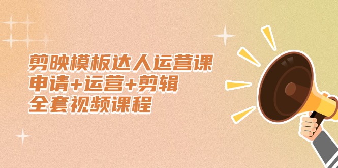 剪映模板达人运营课，申请+运营+剪辑全套视频课程-廉价云资源网