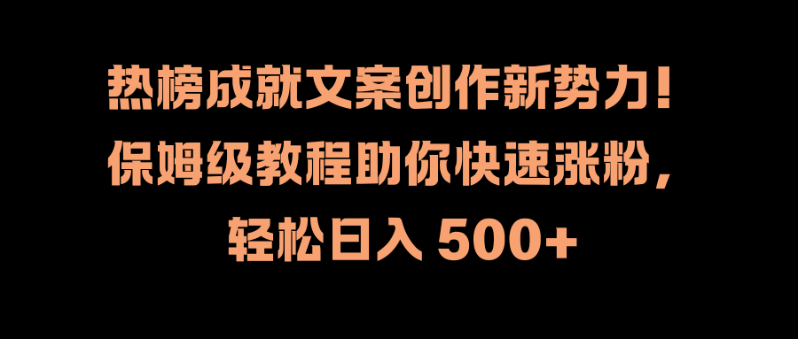 热榜成就文案创作新势力！保姆级教程助你快速涨粉，轻松日入 500+-廉价云资源网