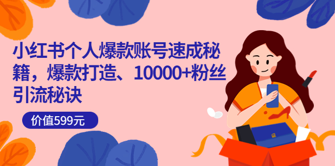 小红书个人爆款账号速成秘籍，爆款打造、10000+粉丝引流秘诀（价值599）-廉价云资源网