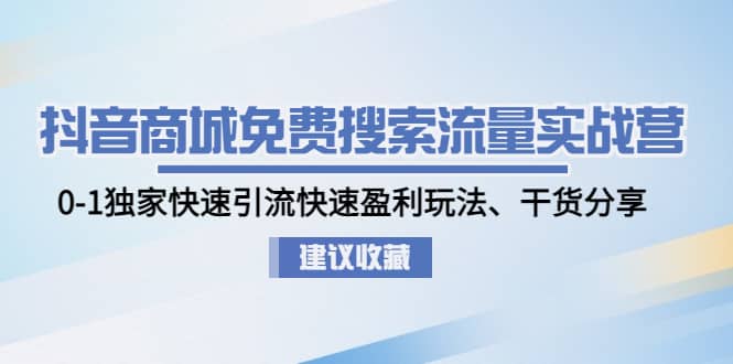 抖音商城免费搜索流量实战营：0-1独家快速引流快速盈利玩法、干货分享-廉价云资源网