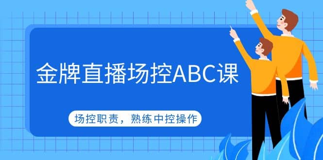 金牌直播场控ABC课，场控职责，熟练中控操作-廉价云资源网