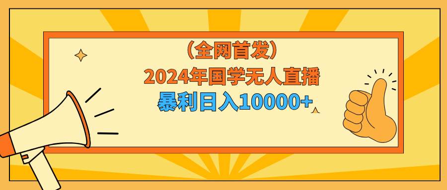 2024年国学无人直播暴力日入10000+小白也可操作-廉价云资源网