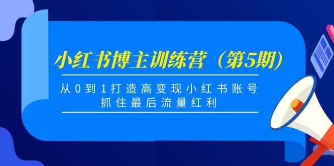 小红书博主训练营（第5期)，从0到1打造高变现小红书账号，抓住最后流量红利-廉价云资源网