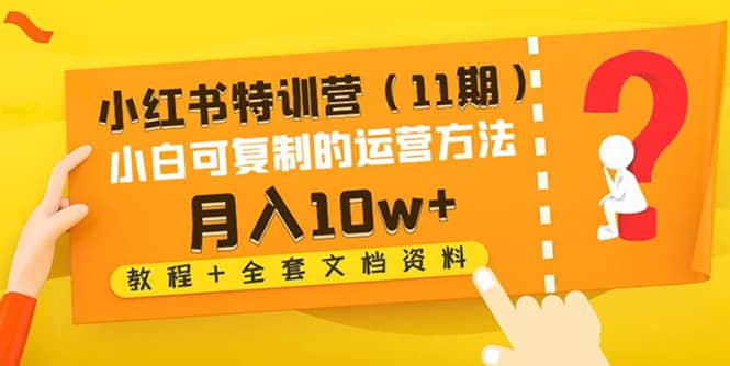 小红书特训营（11期）小白可复制的运营方法（教程+全套文档资料)-廉价云资源网