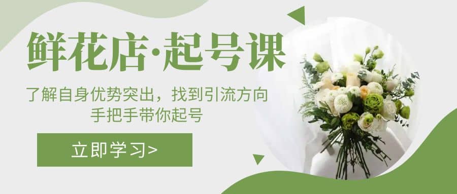 鲜花店·起号课：了解自身优势突出，找到引流方向，手把手带你起号-廉价云资源网
