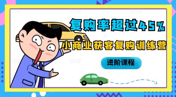 复购率超过45%，小商业获客复购训练营进阶课程-廉价云资源网