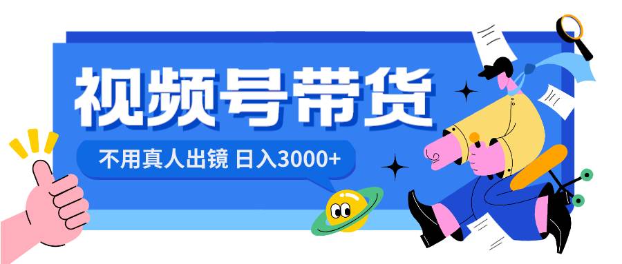 视频号带货，日入3000+，不用真人出镜-廉价云资源网