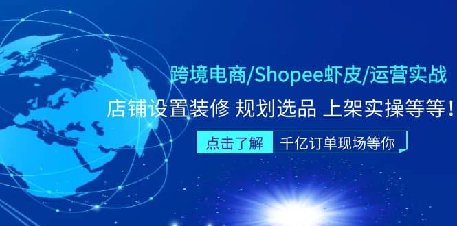 跨境电商/Shopee虾皮/运营实战训练营：店铺设置装修 规划选品 上架实操等等-廉价云资源网
