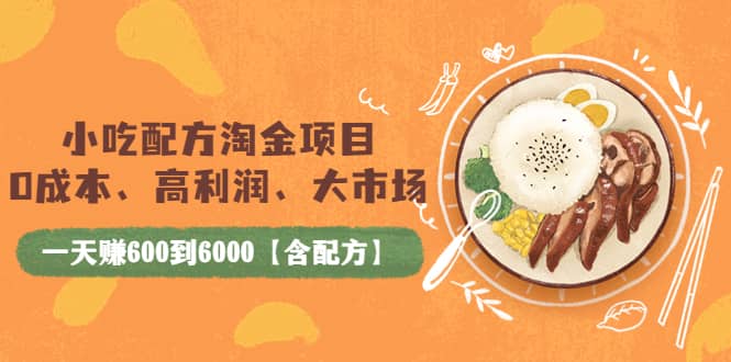 小吃配方淘金项目：0成本、高利润、大市场，一天赚600到6000【含配方】-廉价云资源网