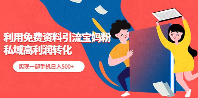 利用免费资料引流宝妈粉，私域高利润转化-廉价云资源网