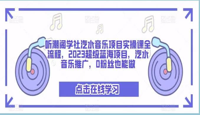 听潮阁学社汽水音乐项目实操课全流程，2023超级蓝海项目，汽水音乐推广，0粉丝也能做-廉价云资源网