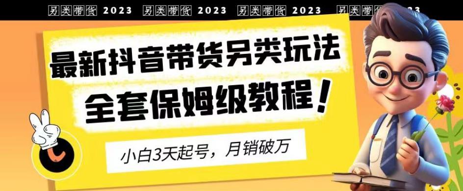 2023年最新抖音带货另类玩法，3天起号，月销破万（保姆级教程）【揭秘】-廉价云资源网
