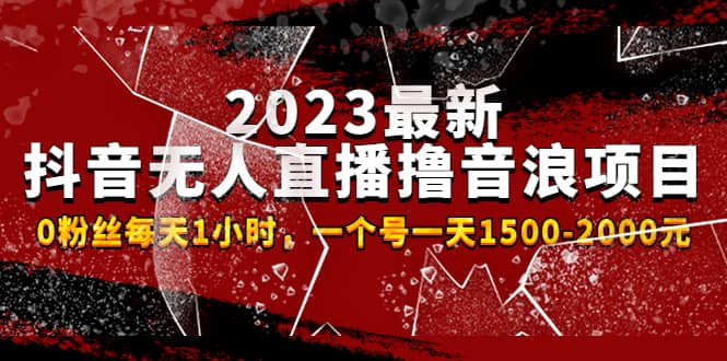 2023最新抖音无人直播撸音浪项目，0粉丝每天1小时，一个号一天1500-2000元-廉价云资源网