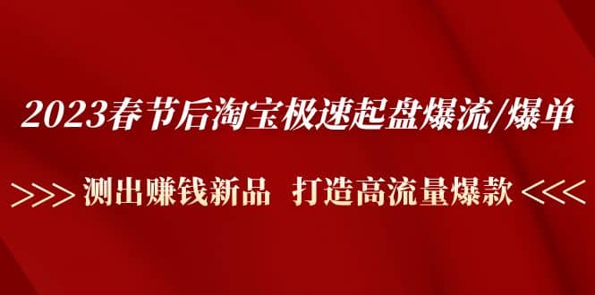 2023春节后淘宝极速起盘爆流/爆单：测出赚钱新品 打造高流量爆款-廉价云资源网