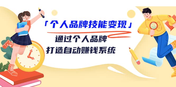 「个人品牌技能变现」通过个人品牌-打造自动赚钱系统（29节视频课程）-廉价云资源网