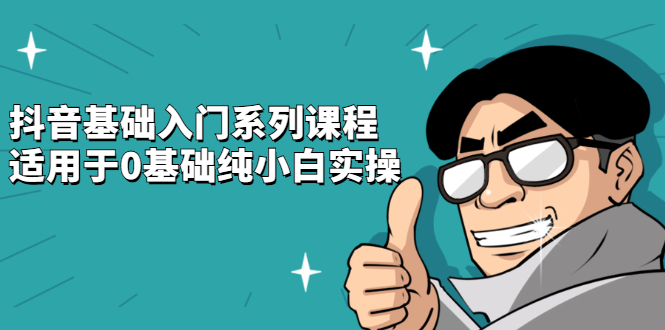 抖音基础入门系列课程，适用于0基础纯小白实操-廉价云资源网