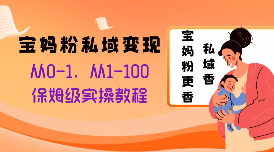 宝妈粉私域变现从0-1，从1-100，保姆级实操教程，长久稳定的变现之法-廉价云资源网