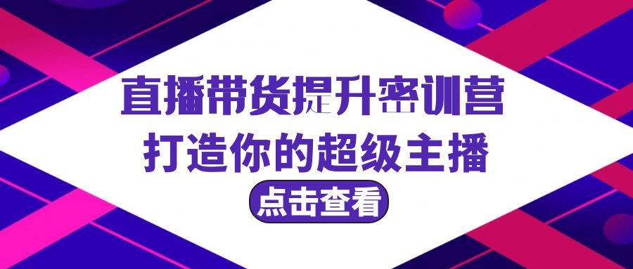 直播带货提升特训营，打造你的超级主播（3节直播课+配套资料）-廉价云资源网