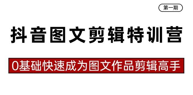 抖音图文剪辑特训营第一期，0基础快速成为图文作品剪辑高手（23节课）-廉价云资源网