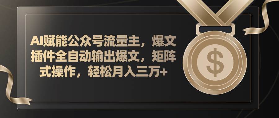 AI赋能公众号流量主，插件输出爆文，矩阵式操作，轻松月入三万+-廉价云资源网