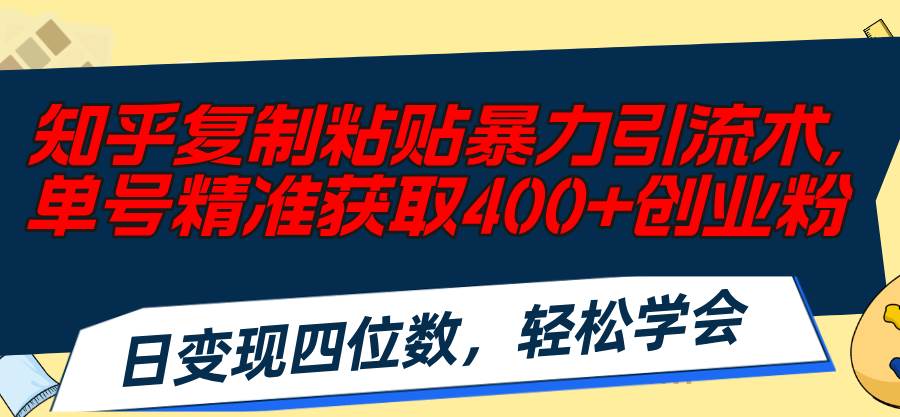 知乎复制粘贴暴力引流术，单号精准获取400+创业粉，日变现四位数，轻松…-廉价云资源网
