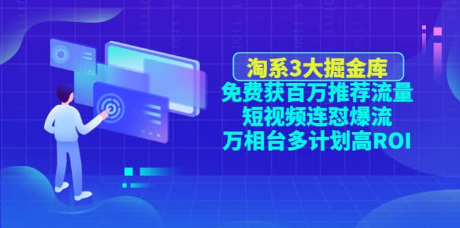 淘系3大掘金库：免费获百万推荐流量+短视频连怼爆流+万相台多计划高ROI-廉价云资源网